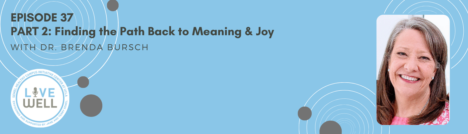 UCLA LiveWell Podcast Episode #37 - Part 2 with Dr. Brenda Bursch: Finding the Path Back to Meaning & Joy banner