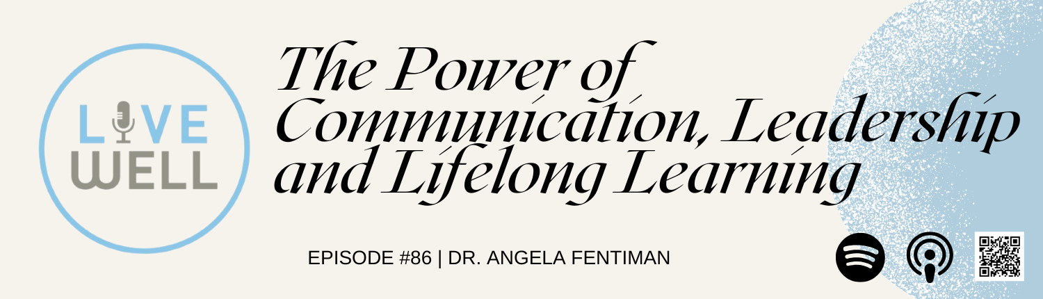 Livewell Podcast Banner #86: The Power of Communication, Leadership and Lifelong Learning with Dr. Angela Fentiman